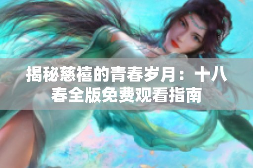 揭秘慈禧的青春岁月：十八春全版免费观看指南
