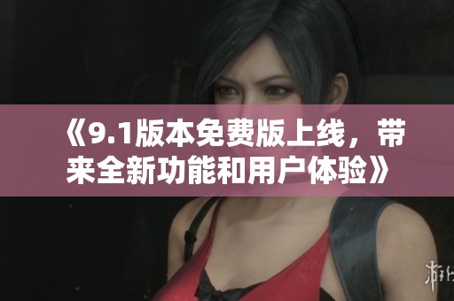 《9.1版本免费版上线，带来全新功能和用户体验》