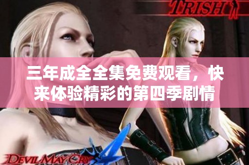 三年成全全集免费观看，快来体验精彩的第四季剧情