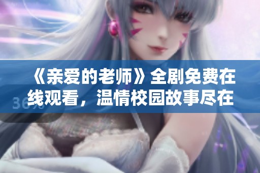 《亲爱的老师》全剧免费在线观看，温情校园故事尽在其中