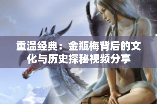 重温经典：金瓶梅背后的文化与历史探秘视频分享