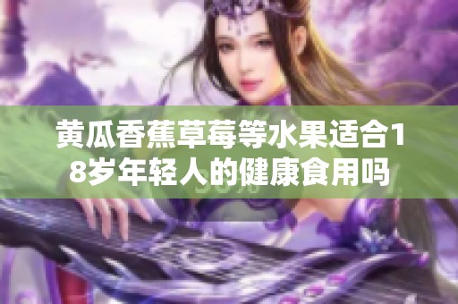 黄瓜香蕉草莓等水果适合18岁年轻人的健康食用吗