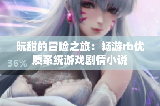 阮甜的冒险之旅：畅游rb优质系统游戏剧情小说