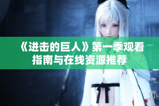《进击的巨人》第一季观看指南与在线资源推荐