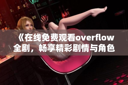 《在线免费观看overflow全剧，畅享精彩剧情与角色魅力》