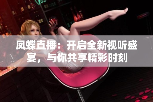 凤蝶直播：开启全新视听盛宴，与你共享精彩时刻