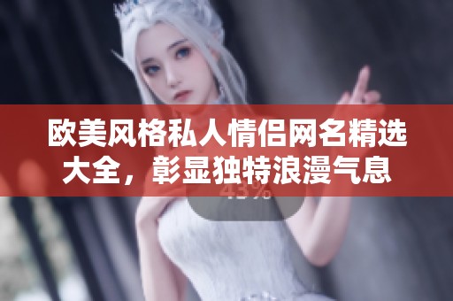 欧美风格私人情侣网名精选大全，彰显独特浪漫气息
