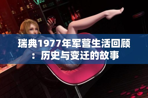 瑞典1977年军营生活回顾：历史与变迁的故事