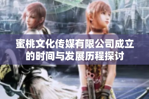 蜜桃文化传媒有限公司成立的时间与发展历程探讨