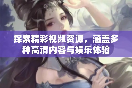 探索精彩视频资源，涵盖多种高清内容与娱乐体验