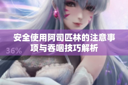 安全使用阿司匹林的注意事项与吞咽技巧解析