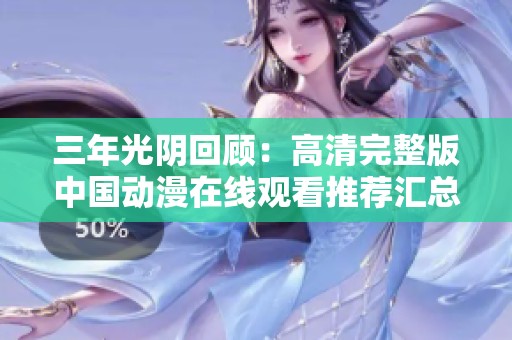 三年光阴回顾：高清完整版中国动漫在线观看推荐汇总