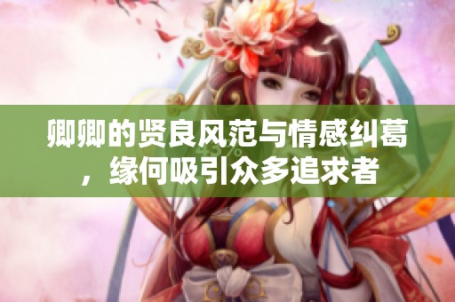 卿卿的贤良风范与情感纠葛，缘何吸引众多追求者