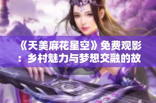 《天美麻花星空》免费观影：乡村魅力与梦想交融的故事