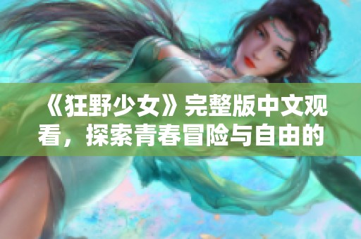 《狂野少女》完整版中文观看，探索青春冒险与自由的旅程