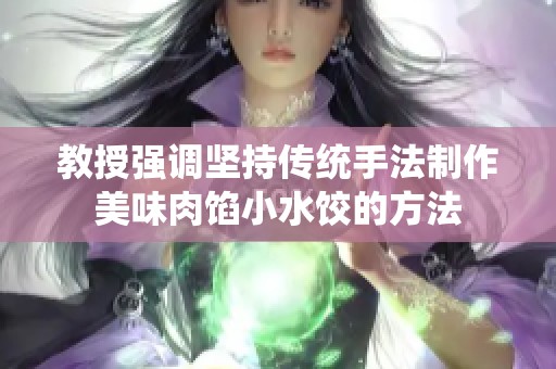 教授强调坚持传统手法制作美味肉馅小水饺的方法