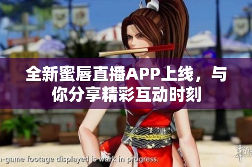 全新蜜唇直播APP上线，与你分享精彩互动时刻
