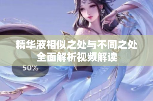精华液相似之处与不同之处全面解析视频解读
