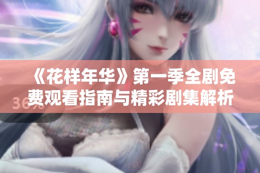 《花样年华》第一季全剧免费观看指南与精彩剧集解析