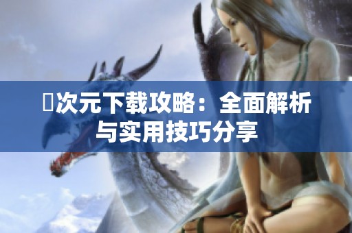 囧次元下载攻略：全面解析与实用技巧分享