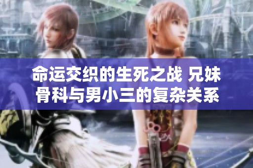 命运交织的生死之战 兄妹骨科与男小三的复杂关系