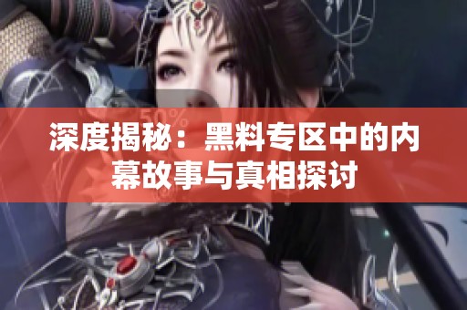 深度揭秘：黑料专区中的内幕故事与真相探讨