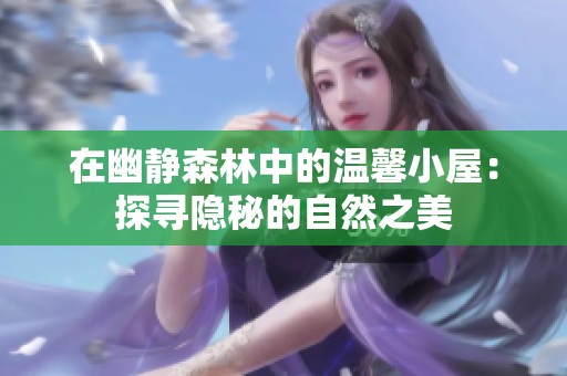在幽静森林中的温馨小屋：探寻隐秘的自然之美