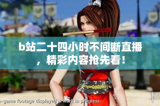 b站二十四小时不间断直播，精彩内容抢先看！