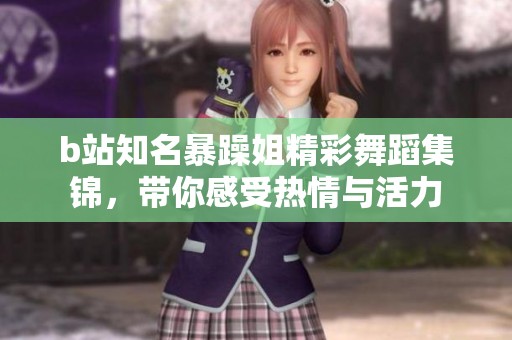 b站知名暴躁姐精彩舞蹈集锦，带你感受热情与活力