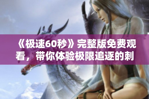 《极速60秒》完整版免费观看，带你体验极限追逐的刺激冒险