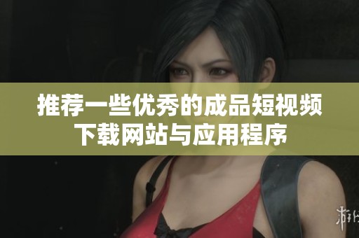推荐一些优秀的成品短视频下载网站与应用程序