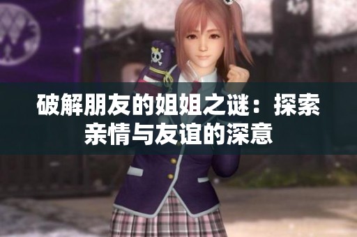 破解朋友的姐姐之谜：探索亲情与友谊的深意