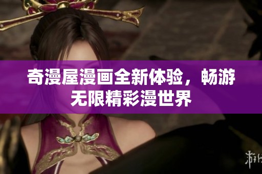 奇漫屋漫画全新体验，畅游无限精彩漫世界