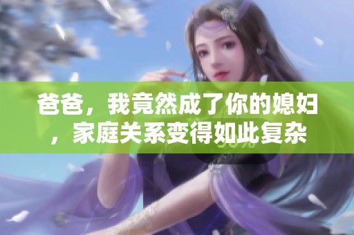 爸爸，我竟然成了你的媳妇，家庭关系变得如此复杂