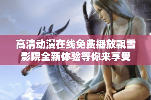 高清动漫在线免费播放飘雪影院全新体验等你来享受