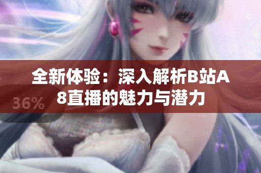 全新体验：深入解析B站A8直播的魅力与潜力