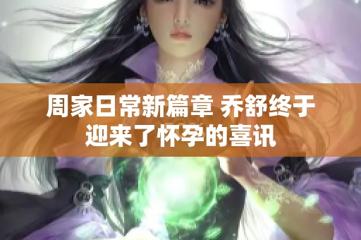周家日常新篇章 乔舒终于迎来了怀孕的喜讯