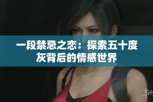 一段禁忌之恋：探索五十度灰背后的情感世界