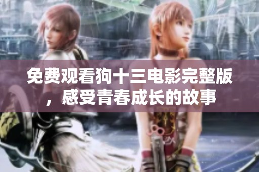免费观看狗十三电影完整版，感受青春成长的故事