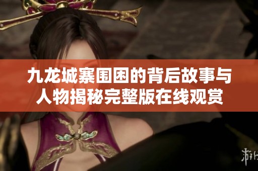 九龙城寨围困的背后故事与人物揭秘完整版在线观赏
