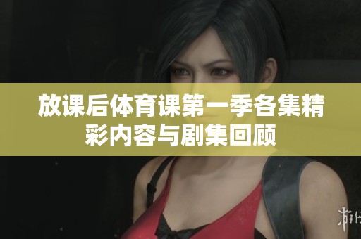 放课后体育课第一季各集精彩内容与剧集回顾