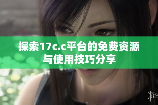 探索17c.c平台的免费资源与使用技巧分享