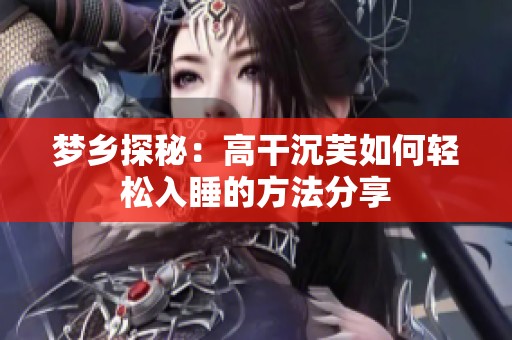 梦乡探秘：高干沉芙如何轻松入睡的方法分享