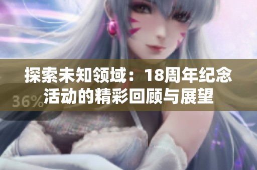 探索未知领域：18周年纪念活动的精彩回顾与展望