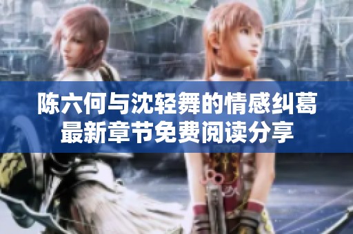 陈六何与沈轻舞的情感纠葛最新章节免费阅读分享