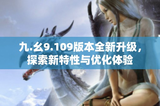 九.幺9.109版本全新升级，探索新特性与优化体验
