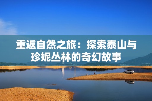 重返自然之旅：探索泰山与珍妮丛林的奇幻故事