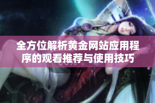 全方位解析黄金网站应用程序的观看推荐与使用技巧
