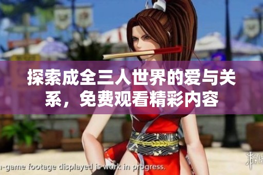 探索成全三人世界的爱与关系，免费观看精彩内容