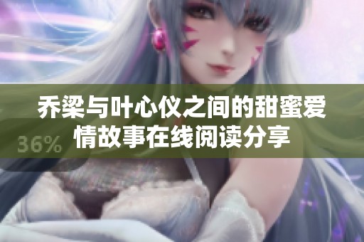 乔梁与叶心仪之间的甜蜜爱情故事在线阅读分享